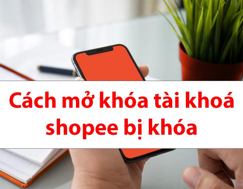 Hướng dẫn cách mở khóa tài khoản Shopee bị khóa Cách mở khóa tài khoản shopee