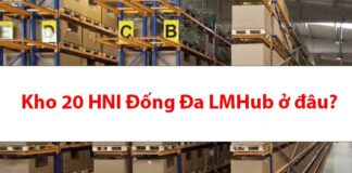 Kho 20 HNI Đống Đa LMHUB ở đâu? Bao lâu nhận được hàng? Kho 20 HNI Đống Đa LMHub ở đâu?
